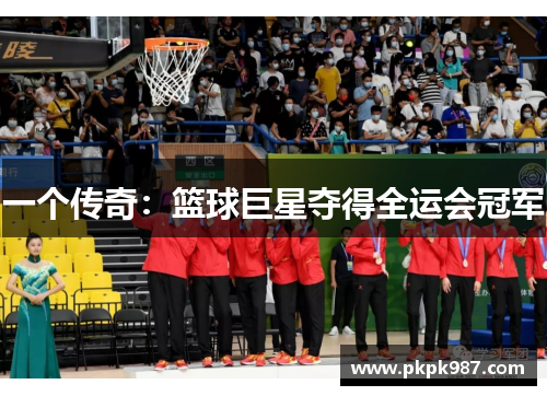 一个传奇：篮球巨星夺得全运会冠军