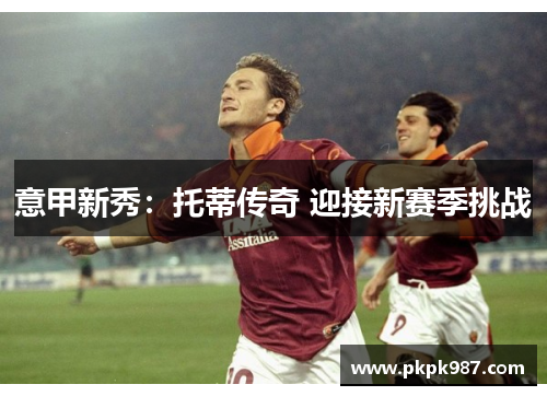 意甲新秀：托蒂传奇 迎接新赛季挑战