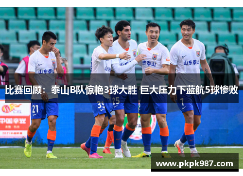 比赛回顾：泰山B队惊艳3球大胜 巨大压力下蓝航5球惨败
