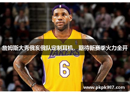 詹姆斯大秀俄亥俄队定制耳机，期待新赛季火力全开